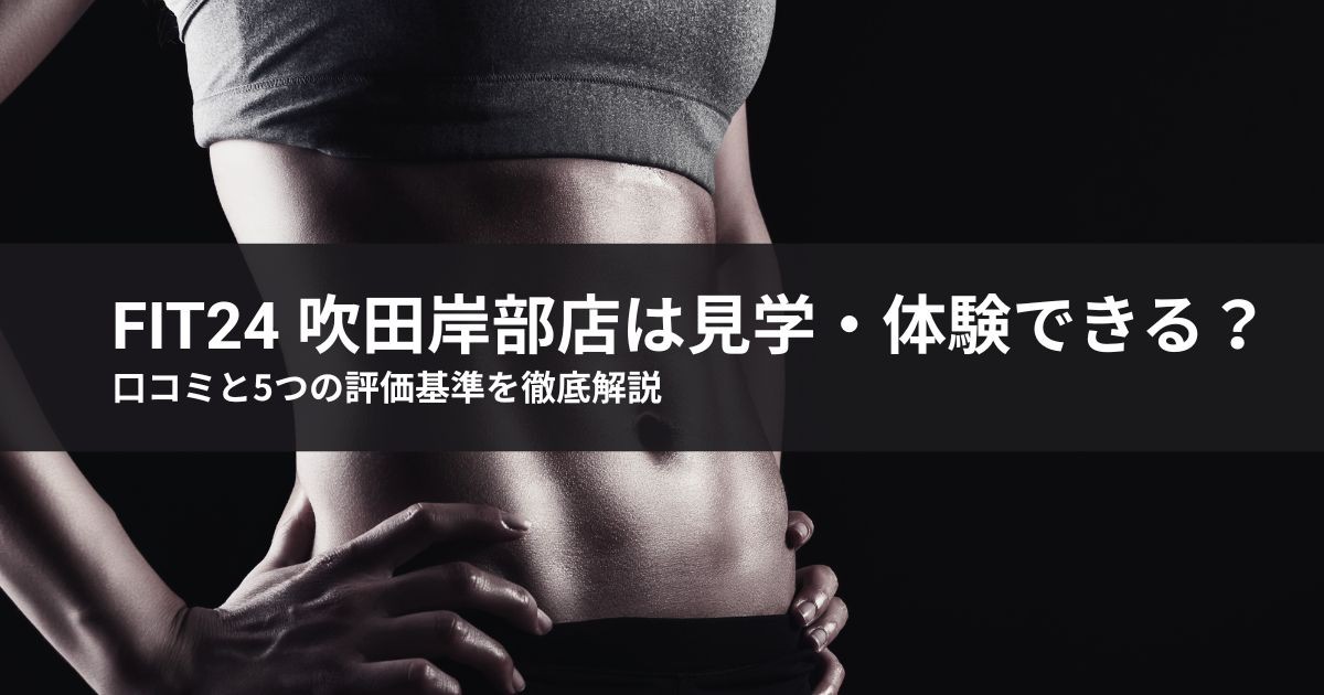 fit24 吹田岸部店は見学・体験できる？口コミと5つの評価基準を徹底解説