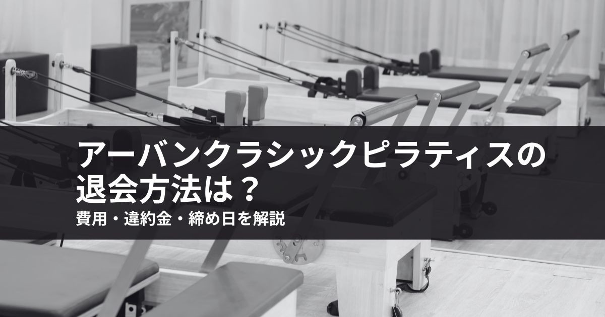アーバンクラシックピラティスの退会方法は？費用・違約金・締め日を解説【2026】