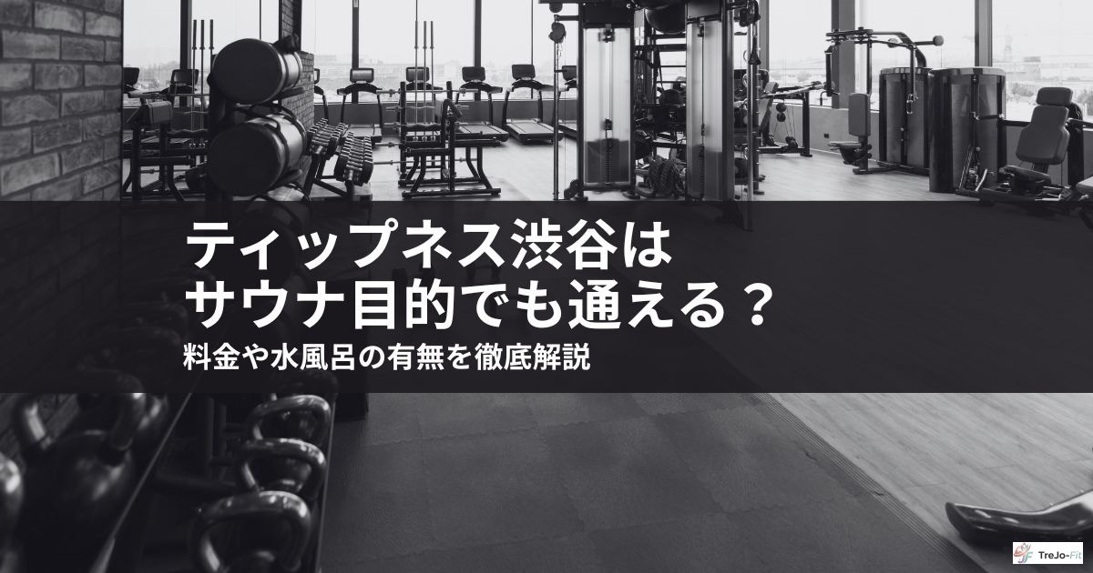 ティップネス渋谷はサウナ目的でも通える?料金や水風呂の有無を徹底解説