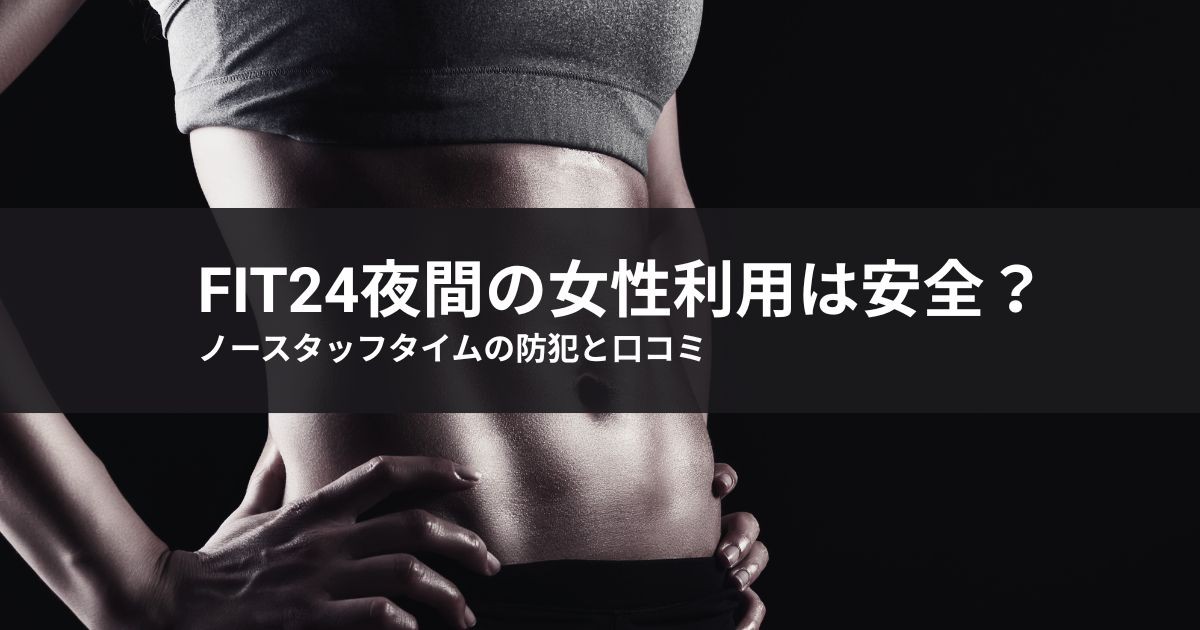fit24夜間の女性利用は安全?ノースタッフタイムの防犯と口コミ