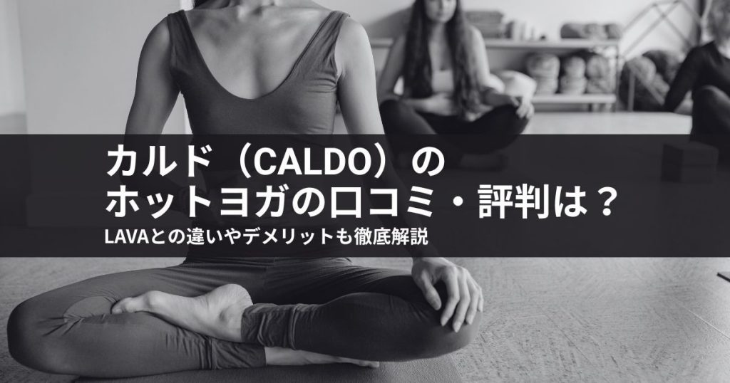 カルドのホットヨガの口コミ・評判は？LAVAとの違いやデメリットも徹底解説
