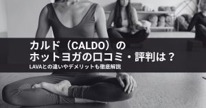 カルドのホットヨガの口コミ・評判は？LAVAとの違いやデメリットも徹底解説