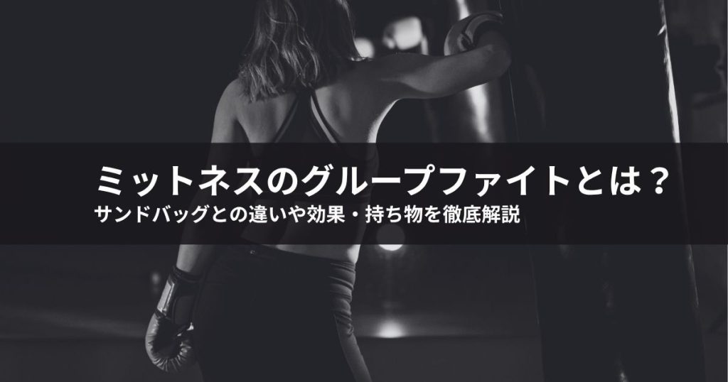 ミットネスのグループファイトとは？サンドバッグとの違いや効果・持ち物を徹底解説