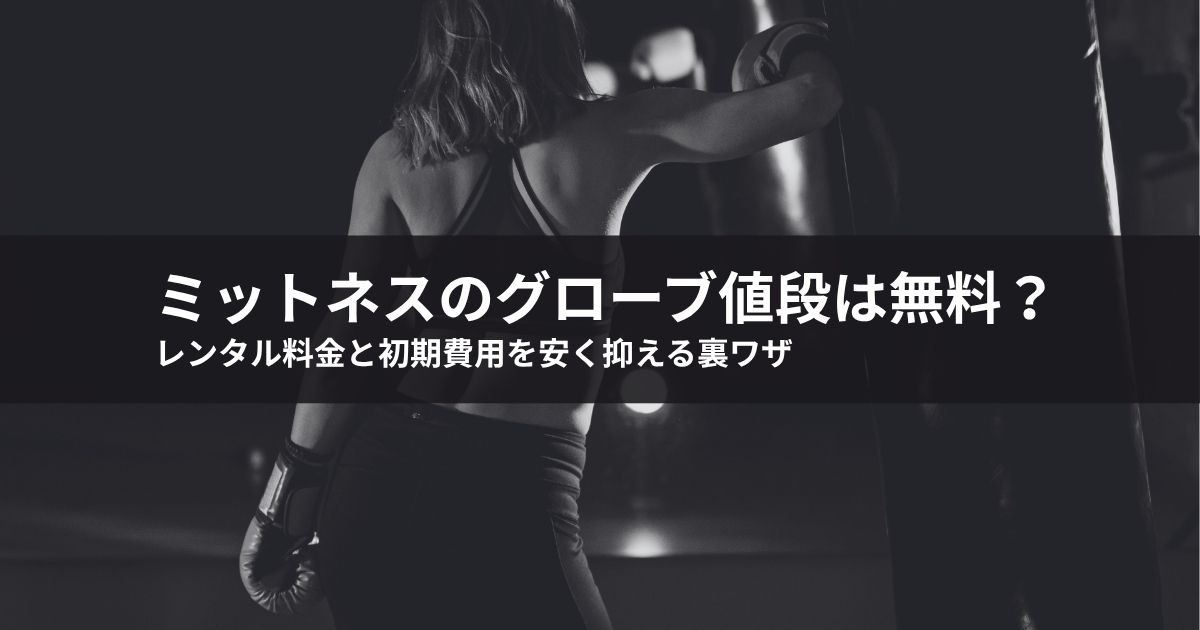 ミットネスのグローブ値段は無料?レンタル料金と初期費用を安く抑える裏ワザ