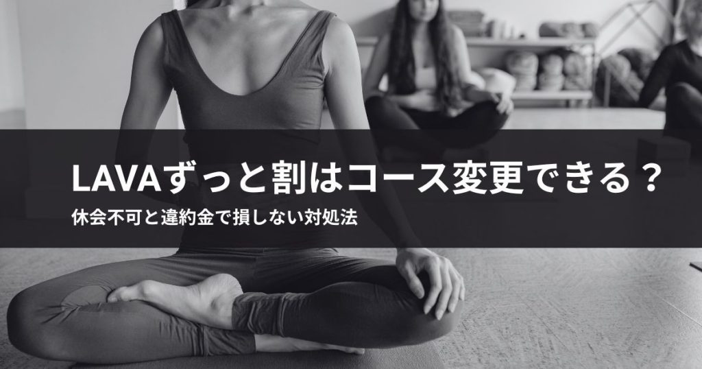 LAVAずっと割はコース変更できる？休会不可と違約金で損しない対処法