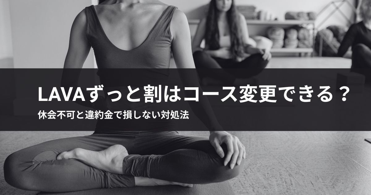 LAVAずっと割はコース変更できる?休会不可と違約金で損しない対処法