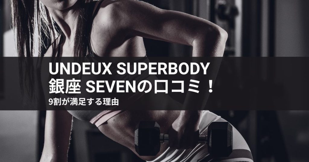 【レビュー】undeux superbody 銀座 sevenの口コミ！9割が満足する理由
