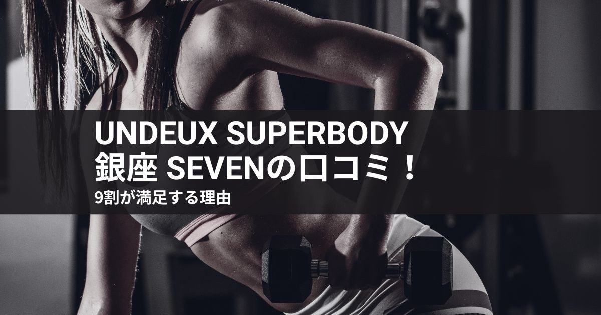 【レビュー】undeux superbody 銀座 sevenの口コミ!9割が満足する理由