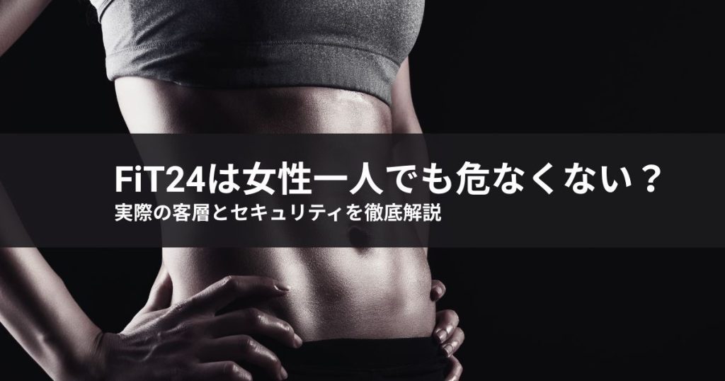 【2026年最新】FiT24は女性一人でも危なくない？実際の客層とセキュリティを徹底解説