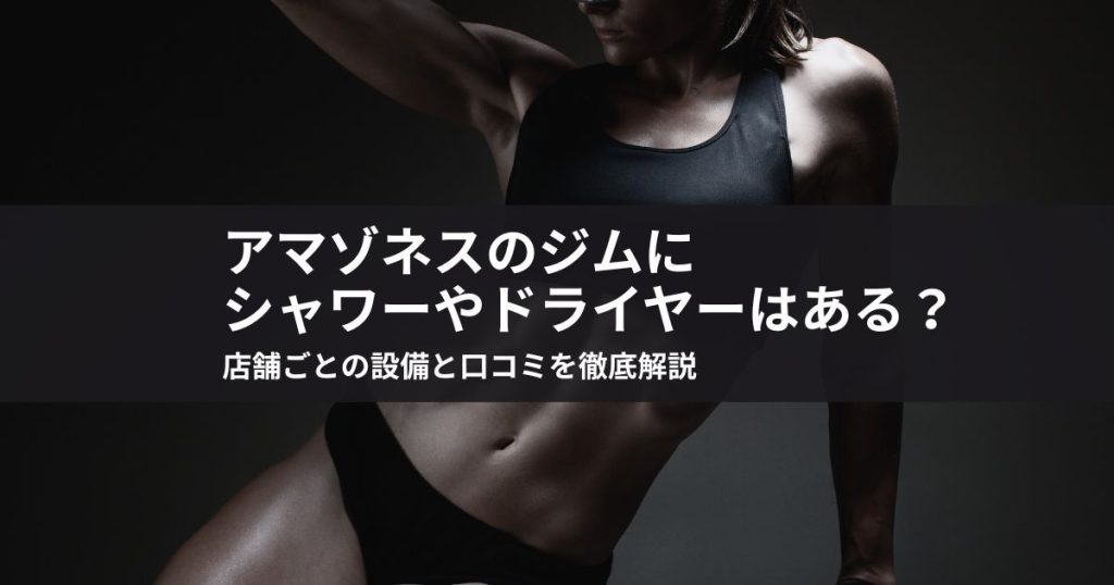 アマゾネスのジムにシャワーやドライヤーはある？店舗ごとの設備と口コミを徹底解説