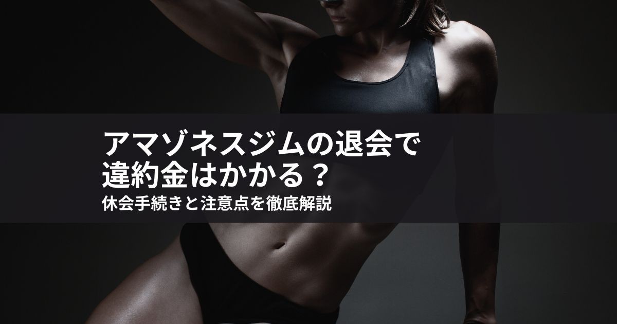 アマゾネスジムの退会で違約金はかかる?休会手続きと注意点を徹底解説
