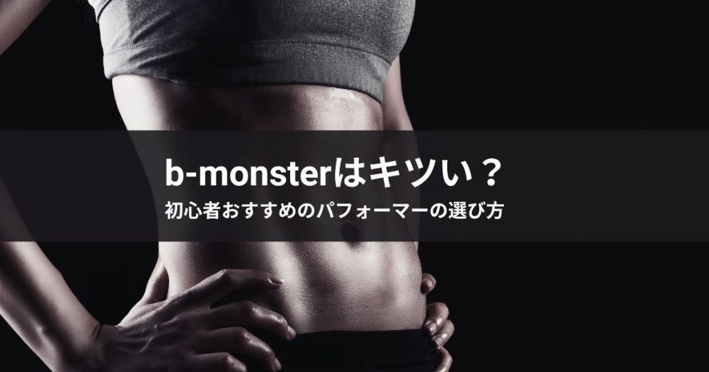 b-monsterはキツい？初心者おすすめのパフォーマーの選び方