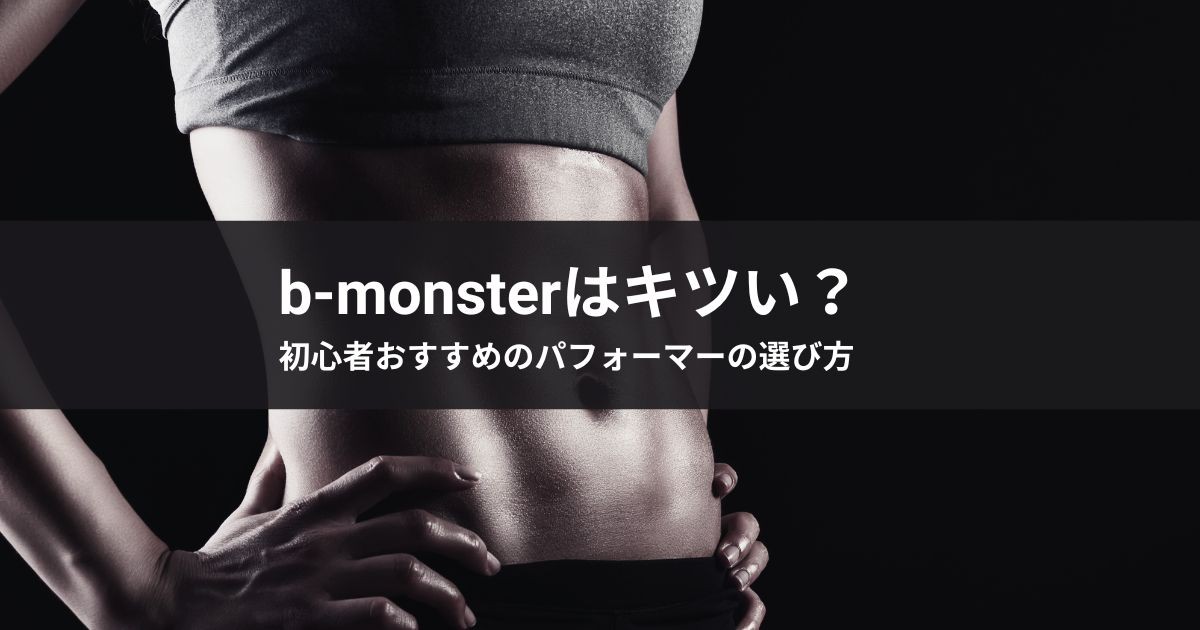 b-monsterはキツい？初心者おすすめのパフォーマーの選び方
