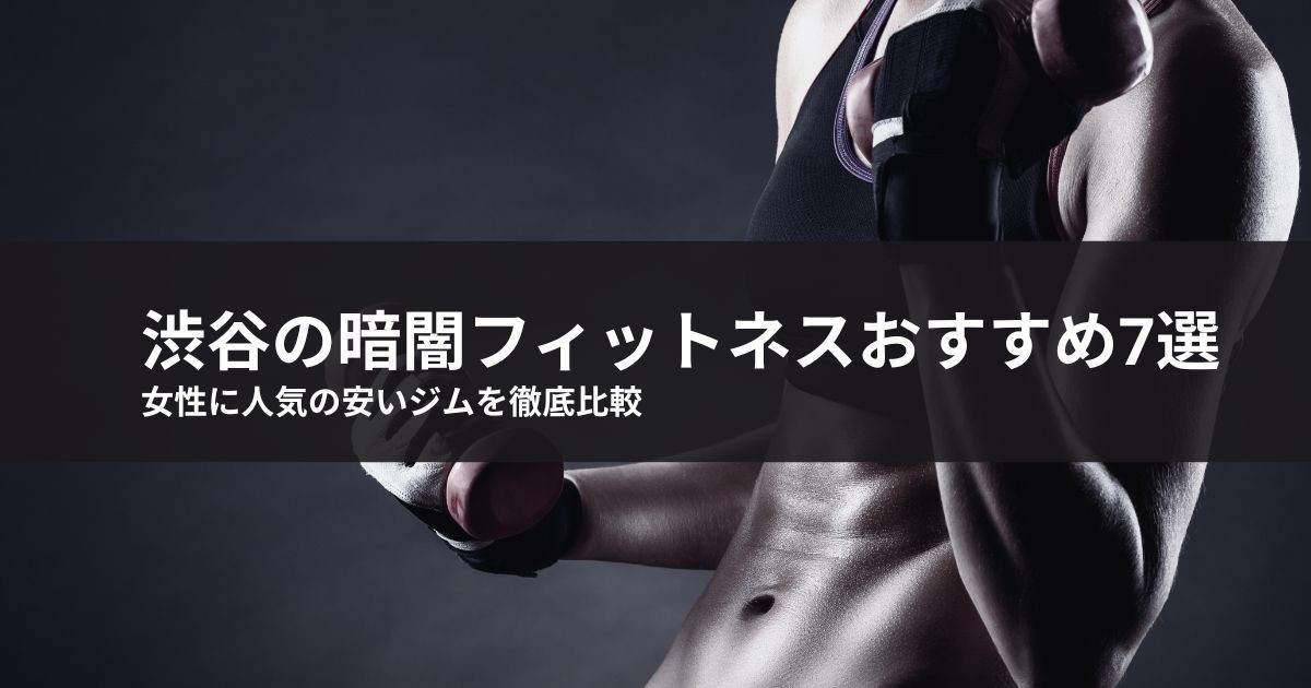 【2024年最新】渋谷の暗闇フィットネスおすすめ7選!女性に人気の安いジムを徹底比較