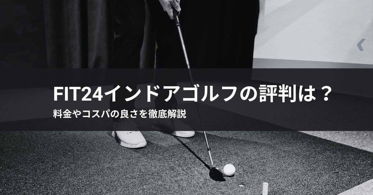 FiT24インドアゴルフの評判は?料金やコスパの良さを徹底解説