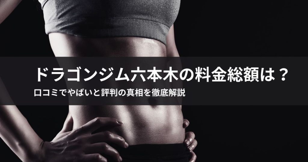 ドラゴンジム六本木の料金総額は？口コミでやばいと評判の真相を徹底解説