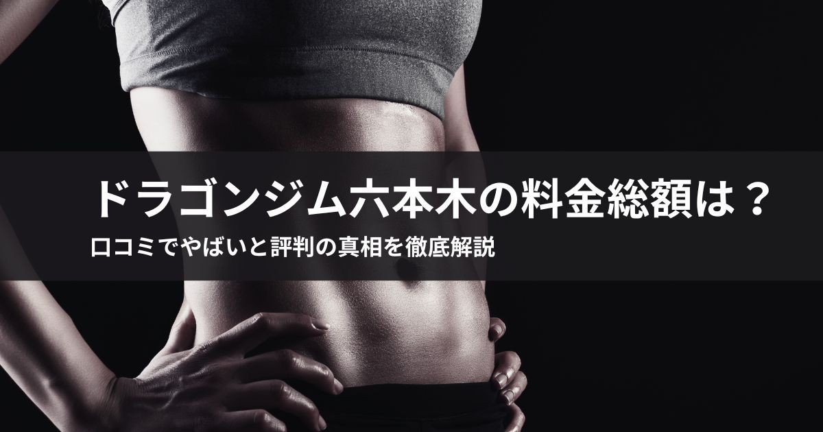 ドラゴンジム六本木の料金総額は?口コミでやばいと評判の真相を徹底解説