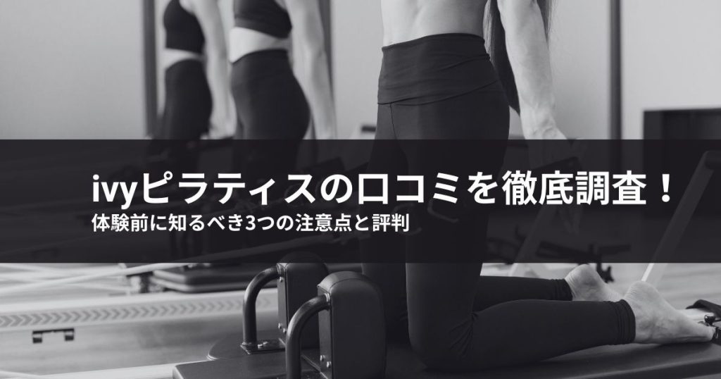 ivyピラティスの口コミを徹底調査！体験前に知るべき3つの注意点と評判